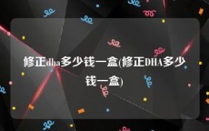 修正dha多少钱一盒(修正DHA多少钱一盒)