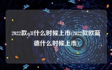 2022款q3l什么时候上市(2022款欧蓝德什么时候上市)