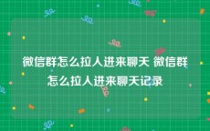 微信群怎么拉人进来聊天 微信群怎么拉人进来聊天记录