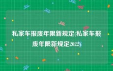 私家车报废年限新规定(私家车报废年限新规定2022)