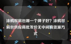 涂鸦双肩包哪一个牌子好？涂鸦双肩包供应商批发价无中间商货源方式