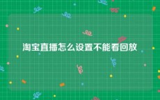 淘宝直播怎么设置不能看回放