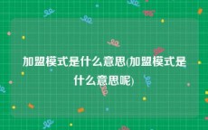 加盟模式是什么意思(加盟模式是什么意思呢)