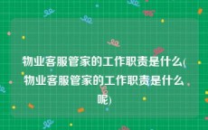 物业客服管家的工作职责是什么(物业客服管家的工作职责是什么呢)