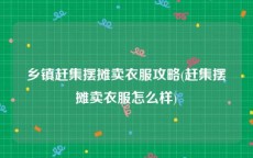 乡镇赶集摆摊卖衣服攻略(赶集摆摊卖衣服怎么样)