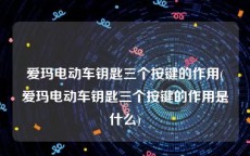 爱玛电动车钥匙三个按键的作用(爱玛电动车钥匙三个按键的作用是什么)