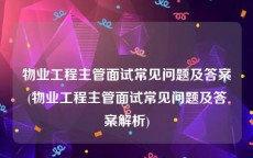 物业工程主管面试常见问题及答案(物业工程主管面试常见问题及答案解析)