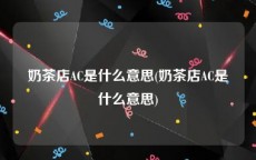 奶茶店AC是什么意思(奶茶店AC是什么意思)
