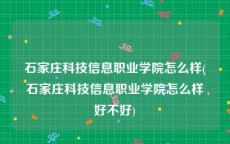 石家庄科技信息职业学院怎么样(石家庄科技信息职业学院怎么样好不好)