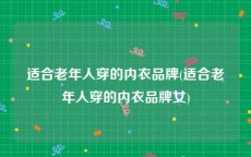 适合老年人穿的内衣品牌(适合老年人穿的内衣品牌女)
