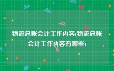 物流总账会计工作内容(物流总账会计工作内容有哪些)
