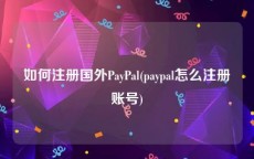 如何注册国外PayPal(paypal怎么注册账号)