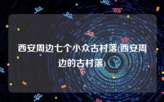 西安周边七个小众古村落(西安周边的古村落)