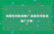 闲鱼如何取消推广(闲鱼如何取消推广订单)