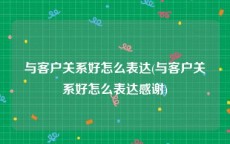 与客户关系好怎么表达(与客户关系好怎么表达感谢)