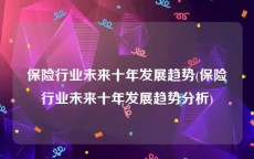 保险行业未来十年发展趋势(保险行业未来十年发展趋势分析)