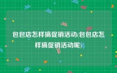 包包店怎样搞促销活动(包包店怎样搞促销活动呢)