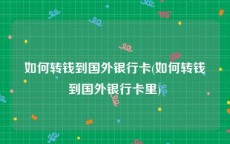 如何转钱到国外银行卡(如何转钱到国外银行卡里)
