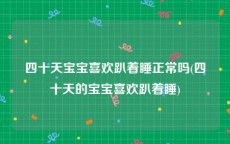 四十天宝宝喜欢趴着睡正常吗(四十天的宝宝喜欢趴着睡)