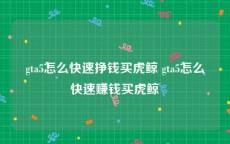 gta5怎么快速挣钱买虎鲸 gta5怎么快速赚钱买虎鲸