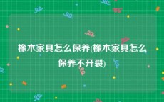 橡木家具怎么保养(橡木家具怎么保养不开裂)