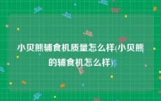 小贝熊辅食机质量怎么样(小贝熊的辅食机怎么样)