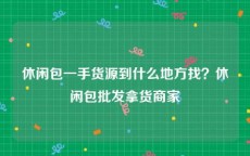 休闲包一手货源到什么地方找？休闲包批发拿货商家