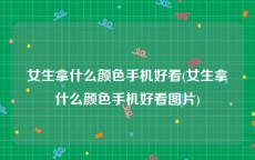 女生拿什么颜色手机好看(女生拿什么颜色手机好看图片)
