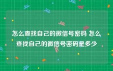 怎么查找自己的微信号密码 怎么查找自己的微信号密码是多少