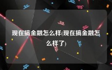现在搞金融怎么样(现在搞金融怎么样了)