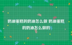 奶油蛋糕的奶油怎么做 奶油蛋糕的奶油怎么做的