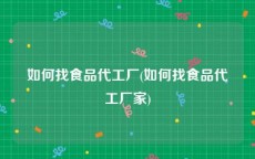 如何找食品代工厂(如何找食品代工厂家)