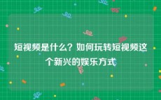 短视频是什么？如何玩转短视频这个新兴的娱乐方式