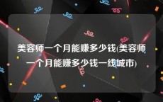 美容师一个月能赚多少钱(美容师一个月能赚多少钱一线城市)