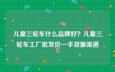 儿童三轮车什么品牌好？儿童三轮车工厂批发价一手货源渠道