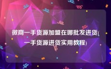 微商一手货源加盟在哪批发进货(一手货源进货实用教程)