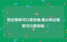 附近哪里可以摆地摊(萧山附近哪里可以摆地摊)