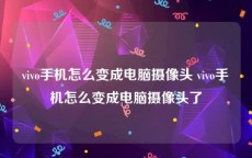 vivo手机怎么变成电脑摄像头 vivo手机怎么变成电脑摄像头了