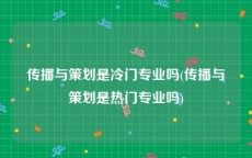 传播与策划是冷门专业吗(传播与策划是热门专业吗)