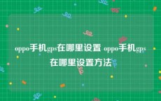 oppo手机gps在哪里设置 oppo手机gps在哪里设置方法