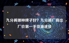 九分裤哪种牌子好？九分裤厂商出厂价第一手货源途径