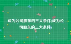 成为公司股东的三大条件(成为公司股东的三大条件)