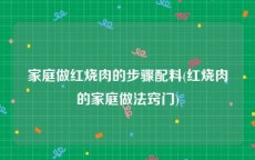 家庭做红烧肉的步骤配料(红烧肉的家庭做法窍门)