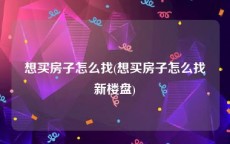 想买房子怎么找(想买房子怎么找新楼盘)