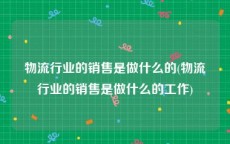 物流行业的销售是做什么的(物流行业的销售是做什么的工作)