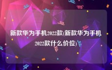新款华为手机2022款(新款华为手机2022款什么价位)