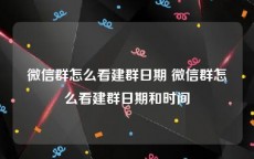 微信群怎么看建群日期 微信群怎么看建群日期和时间