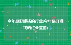 今年最好赚钱的行业(今年最好赚钱的行业直播)