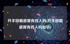 开丰田霸道算有钱人吗(开丰田霸道算有钱人吗知乎)