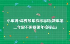 小车满2年要领年检标志吗(新车第二年需不需要领年检标志)